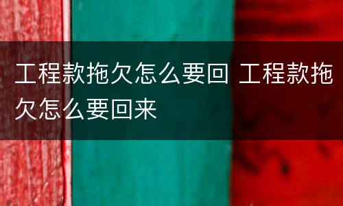 工程款拖欠怎么要回 工程款拖欠怎么要回来