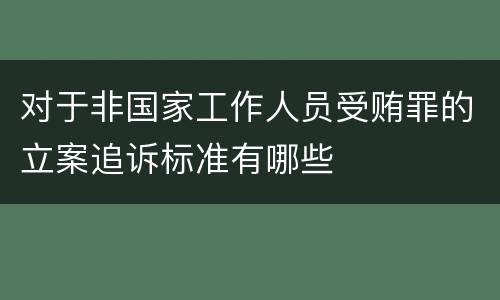 对于非国家工作人员受贿罪的立案追诉标准有哪些