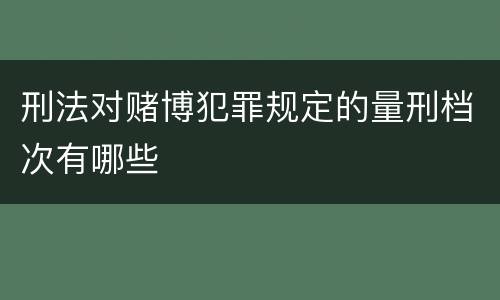 刑法对赌博犯罪规定的量刑档次有哪些