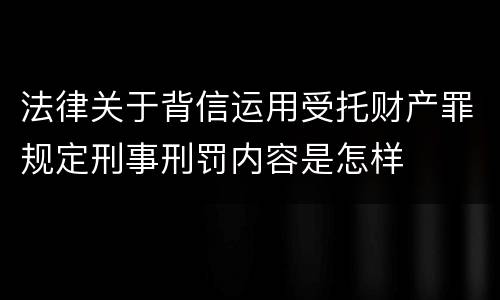 法律关于背信运用受托财产罪规定刑事刑罚内容是怎样