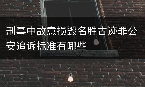 刑事中故意损毁名胜古迹罪公安追诉标准有哪些