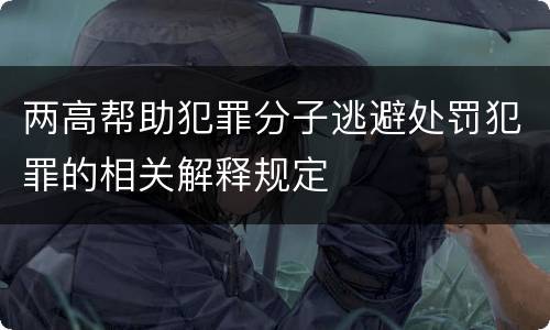 两高帮助犯罪分子逃避处罚犯罪的相关解释规定