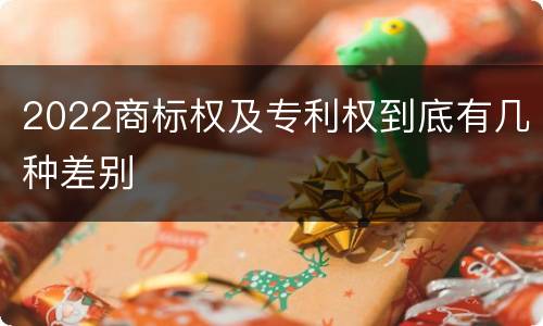2022商标权及专利权到底有几种差别