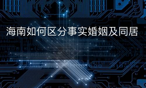 海南如何区分事实婚姻及同居
