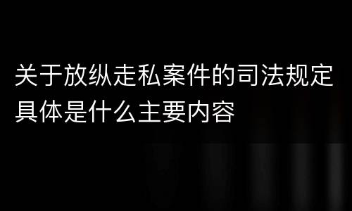 关于放纵走私案件的司法规定具体是什么主要内容