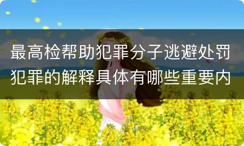 最高检帮助犯罪分子逃避处罚犯罪的解释具体有哪些重要内容