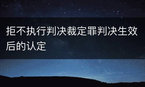 拒不执行判决裁定罪判决生效后的认定