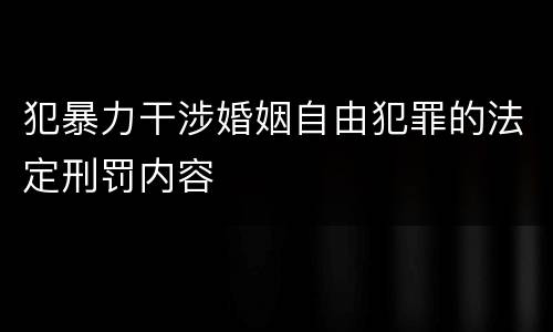 犯暴力干涉婚姻自由犯罪的法定刑罚内容