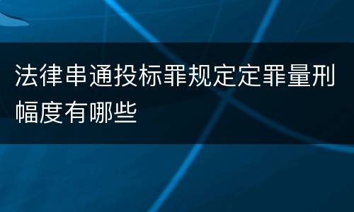 法律串通投标罪规定定罪量刑幅度有哪些