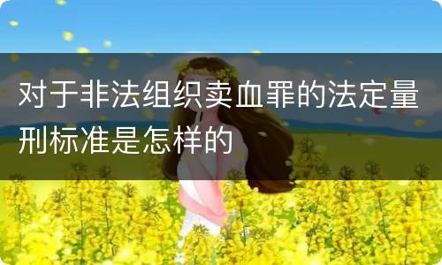 对于非法组织卖血罪的法定量刑标准是怎样的