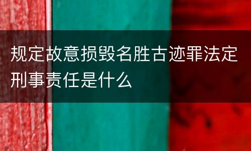 规定故意损毁名胜古迹罪法定刑事责任是什么