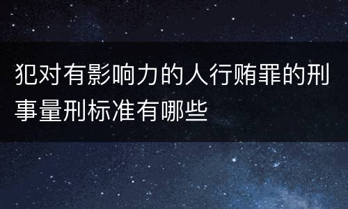 犯对有影响力的人行贿罪的刑事量刑标准有哪些