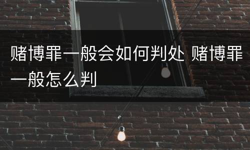 赌博罪一般会如何判处 赌博罪一般怎么判