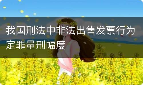 我国刑法中非法出售发票行为定罪量刑幅度