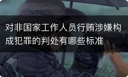 对非国家工作人员行贿涉嫌构成犯罪的判处有哪些标准