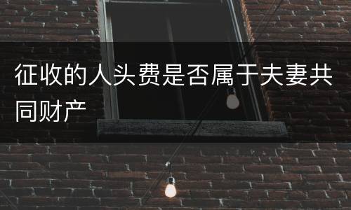 征收的人头费是否属于夫妻共同财产