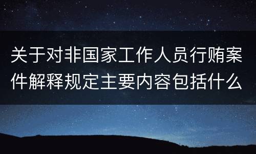 关于对非国家工作人员行贿案件解释规定主要内容包括什么