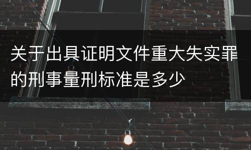 关于出具证明文件重大失实罪的刑事量刑标准是多少