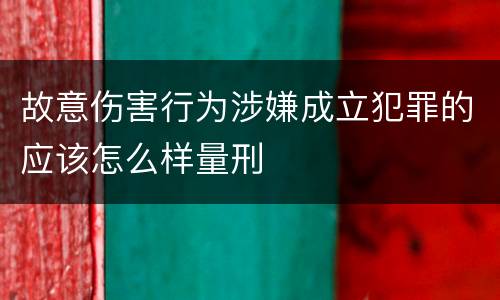 故意伤害行为涉嫌成立犯罪的应该怎么样量刑