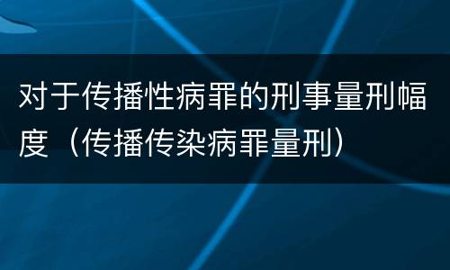 对于传播性病罪的刑事量刑幅度（传播传染病罪量刑）