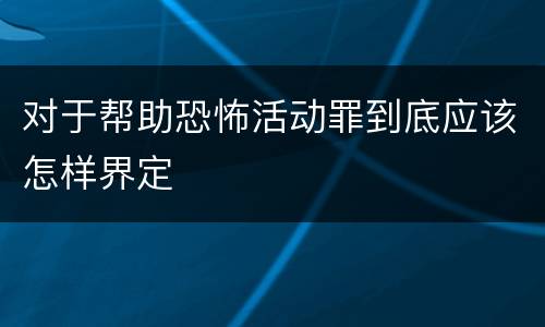 对于帮助恐怖活动罪到底应该怎样界定