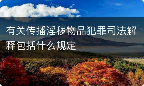 有关传播淫秽物品犯罪司法解释包括什么规定