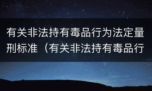 有关非法持有毒品行为法定量刑标准（有关非法持有毒品行为法定量刑标准最新）