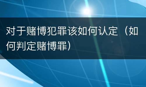 对于赌博犯罪该如何认定（如何判定赌博罪）