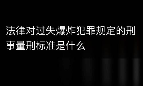 法律对过失爆炸犯罪规定的刑事量刑标准是什么