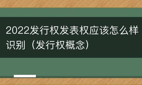 2022发行权发表权应该怎么样识别（发行权概念）