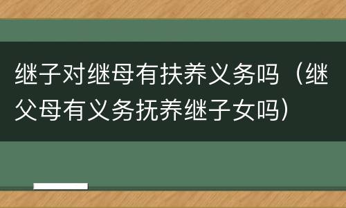 继子对继母有扶养义务吗（继父母有义务抚养继子女吗）