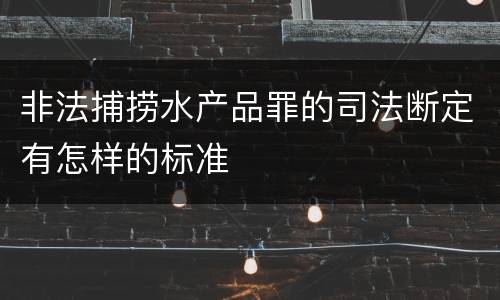 非法捕捞水产品罪的司法断定有怎样的标准