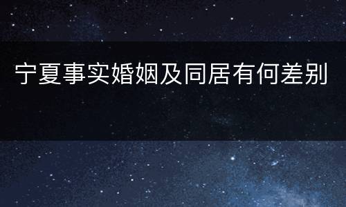 宁夏事实婚姻及同居有何差别