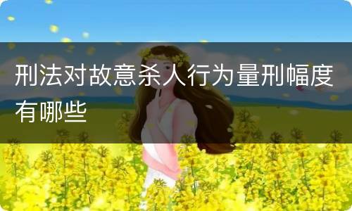 刑法对故意杀人行为量刑幅度有哪些