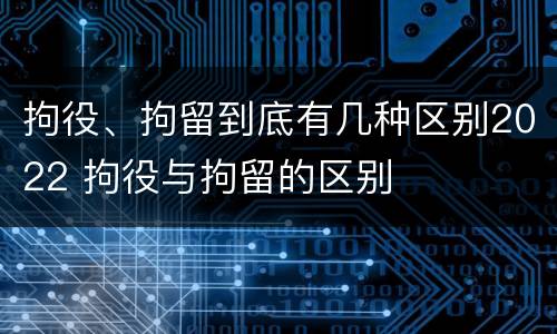 拘役、拘留到底有几种区别2022 拘役与拘留的区别