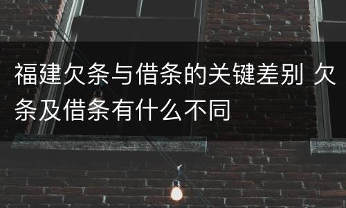 福建欠条与借条的关键差别 欠条及借条有什么不同