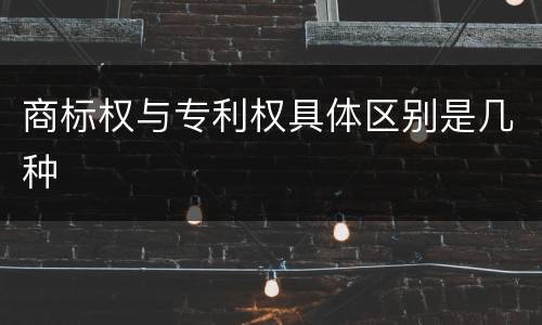 商标权与专利权具体区别是几种