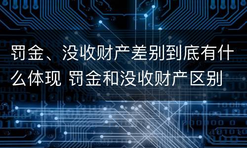 罚金、没收财产差别到底有什么体现 罚金和没收财产区别