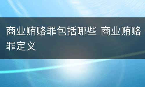 商业贿赂罪包括哪些 商业贿赂罪定义
