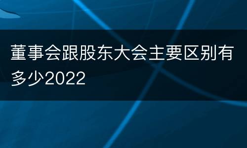董事会跟股东大会主要区别有多少2022