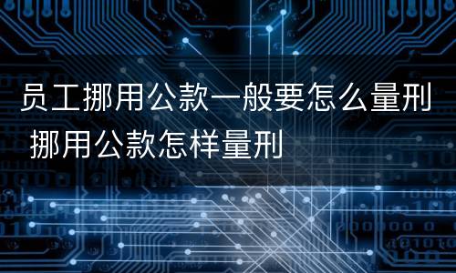 员工挪用公款一般要怎么量刑 挪用公款怎样量刑