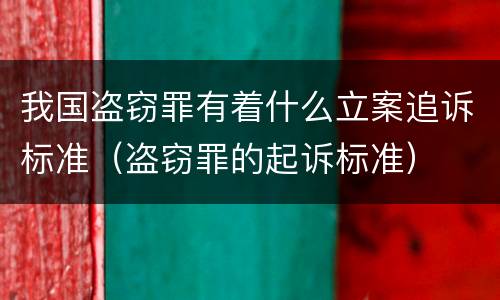 我国盗窃罪有着什么立案追诉标准（盗窃罪的起诉标准）