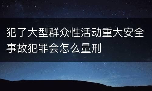 犯了大型群众性活动重大安全事故犯罪会怎么量刑