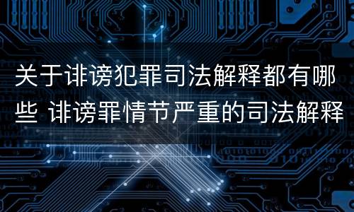 关于诽谤犯罪司法解释都有哪些 诽谤罪情节严重的司法解释