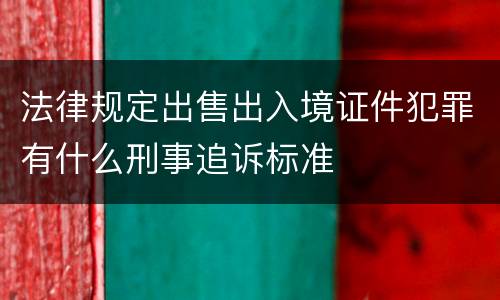 法律规定出售出入境证件犯罪有什么刑事追诉标准