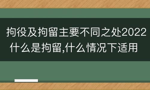 拘役及拘留主要不同之处2022 什么是拘留,什么情况下适用拘留