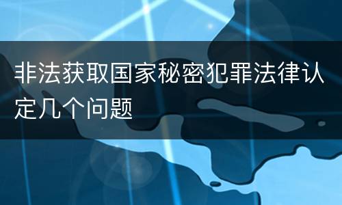 非法获取国家秘密犯罪法律认定几个问题
