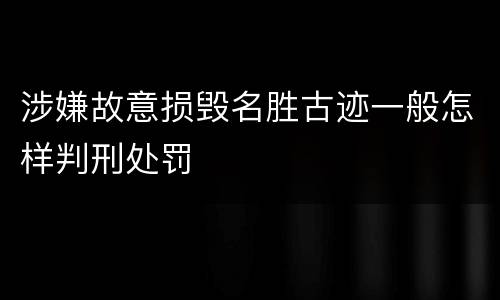 涉嫌故意损毁名胜古迹一般怎样判刑处罚