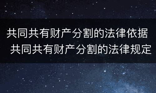 共同共有财产分割的法律依据 共同共有财产分割的法律规定