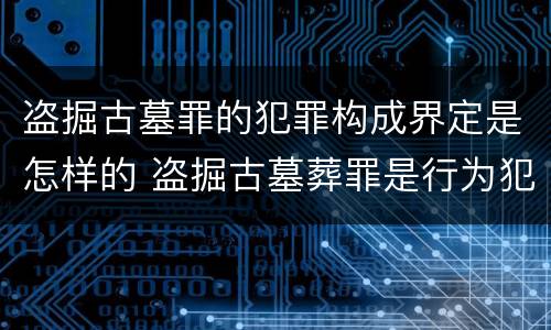 盗掘古墓罪的犯罪构成界定是怎样的 盗掘古墓葬罪是行为犯